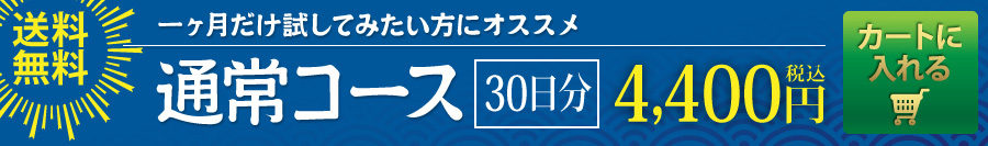 [１ヵ月だけ試してみたい方にオススメ]30日分『通常コース』4,400円税込【送料無料】ボタンを押してカートへ入れる