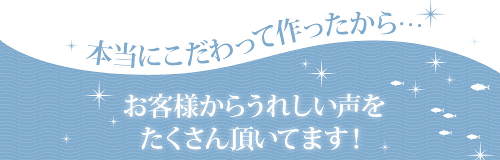 本当にこだわって作ったから…お客様からうれしい声をたくさん頂いてます！