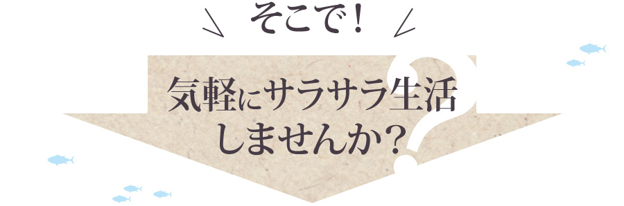 そこで！気軽にサラサラ生活しませんか？