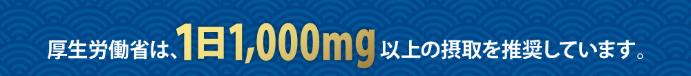 厚生労働省は、1000mg以上の摂取を推奨しています。