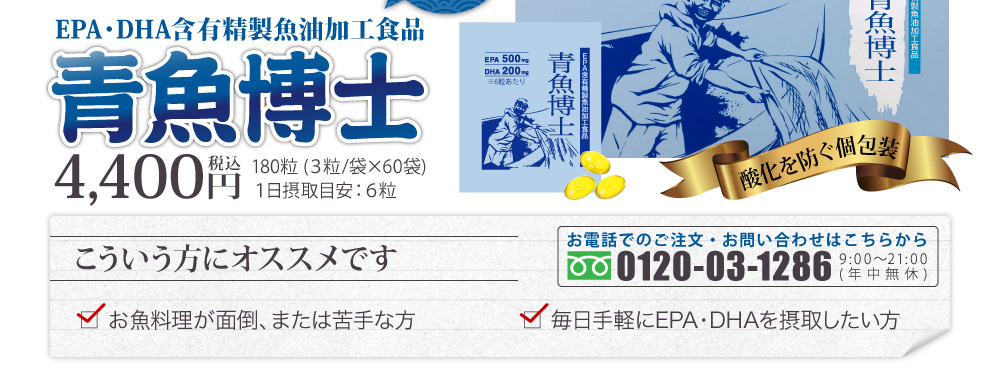 EPA・DHA含有精製魚油加工食品「青魚博士」4,400円税込180粒 (３粒/袋×60袋)１日摂取目安：６粒【酸化を防ぐ個包装】こういう方にオススメです[□お魚料理が面倒、または苦手な方□毎日手軽にEPA・DHAを摂取したい方]お電話でのご注文・お問い合わせはこちらから[フリーダイヤル0120-03-1286]受付時間9:00〜21:00(年中無休)