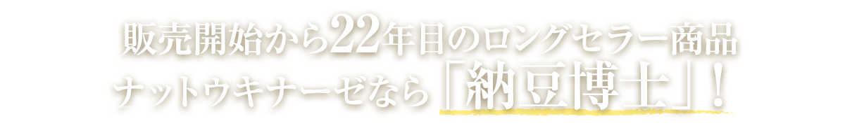 販売開始から22年目のロングセラー商品 ナットウキナーゼなら「納豆博士」！