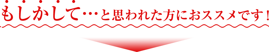 もしかして…と思われた方におススメです！