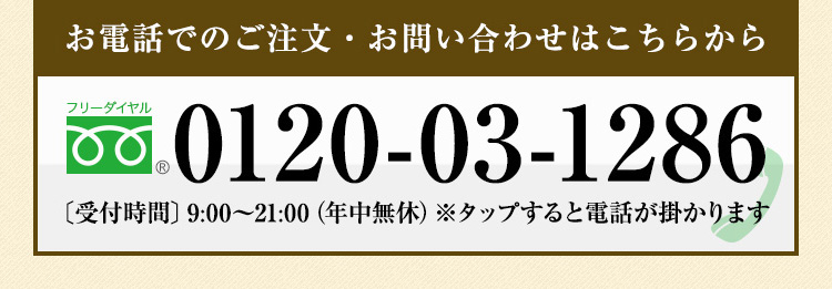 お電話でのご注文・お問い合わせはこちらから フリーダイヤル0120-03-1286〔受付時間〕9:00～21:00（年中無休）